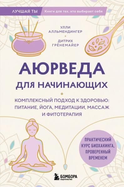 Аюрведа для начинающих. Комплексный подход к здоровью: питание, йога, медитации, массаж и фитотерапия