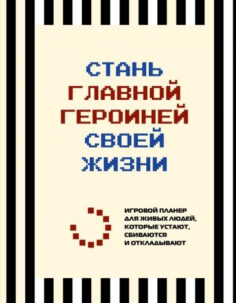 Стань главной героиней своей жизни. Игровой планер для живых людей, которые устают, сбиваются и откладывают