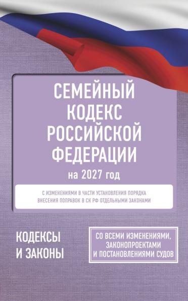 Семейный кодекс Российской Федерации на 2027 год. Со всеми изменениями, законопроектами и постановлениями судов