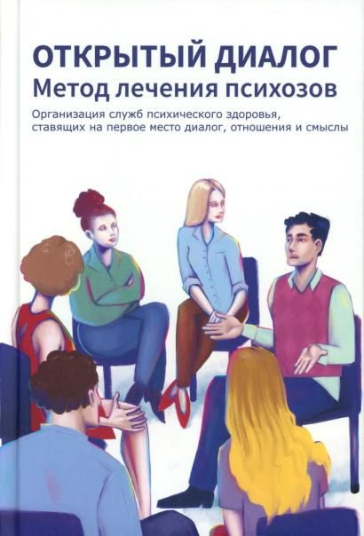 Открытый диалог. Метод лечения психозов. Организация служб психического здоровья, ставящих на первое место диалог, отношения и смыслы