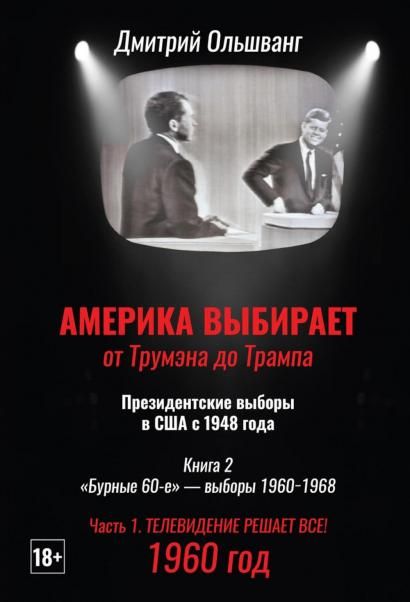 Америка выбирает: от Трумэна до Трампа. Президентские выборы в США с 1948 года. Кн. 2: Бурные 60-е выборы 1960-1968 гг. Ч. 1. Телевидение 1960 год