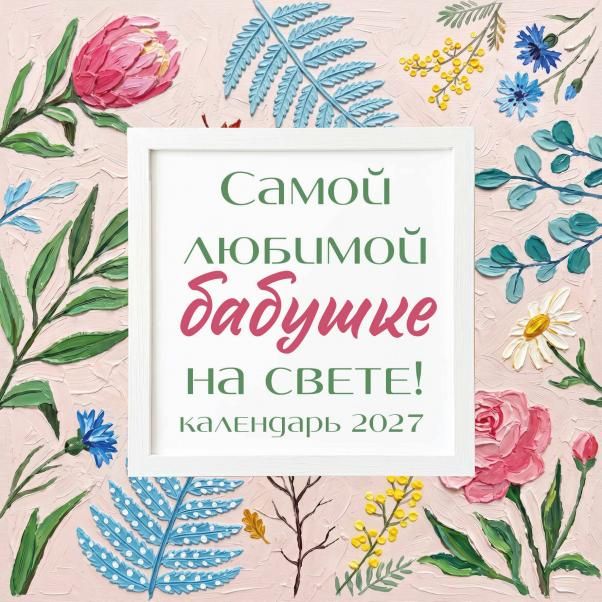 Самой любимой бабушке на свете Рисованные цветы. Календарь настенный на 2027 год 300х300 мм
