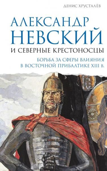 Александр Невский и северные крестоносцы. Борьба за сферы влияния в Восточной Прибалтике XIII в.