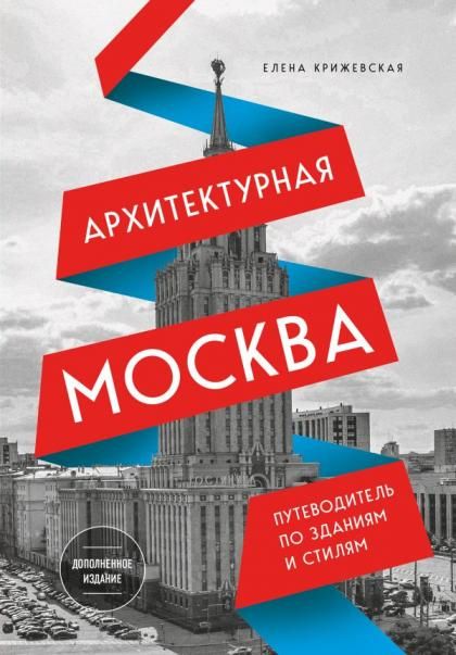 Архитектурная Москва. Путеводитель по зданиям и стилям. Расширенное издание с новыми маршрутами