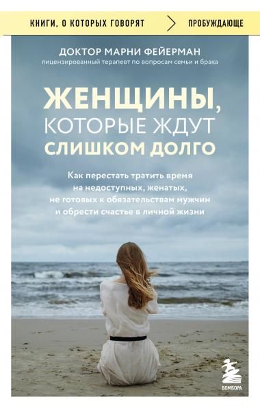 Женщины, которые ждут слишком долго. Как перестать тратить время на недоступных, женатых, не готовых к обязательствам мужчин, и обрести счастье в личной жизни