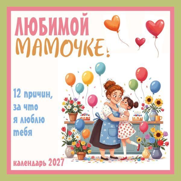 Любимой мамочке 12 причин, за что я люблю тебя. Календарь настенный на 2027 год 300х300 мм