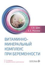 Витаминно-минеральный комплекс при беременности Е.В. Ших, А.А. Махова. 3-е изд., перераб. и доп. Москва : ГЭОТАР-Медиа, 2026. 365 с. : ил.