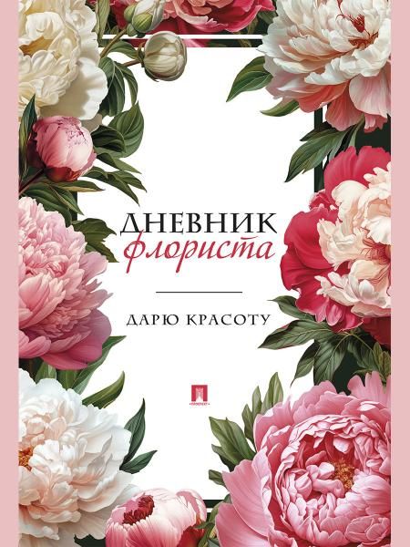 Дневник флориста. Дарю красоту.-М.:Проспект.