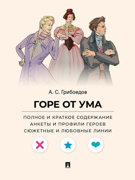 Горе от ума. Полное и краткое содержание. Анкеты и профили героев. Сюжетные и любовные линии.-М.:Проспект,2027. Серия Все женихи и невесты, злодеи,