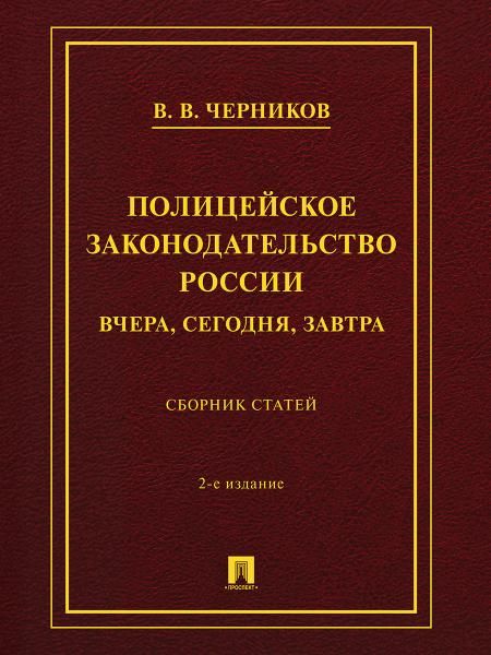 Полицейское законодательство России: вчера, сегодня, завтра. Сборник статей.-2-е изд., перераб. и доп.-М.:Проспект,2026.