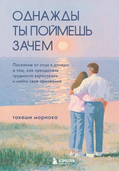 Однажды ты поймешь зачем. Послание от отца к дочери о том, как преодолеть трудности взросления и найти свое призвание