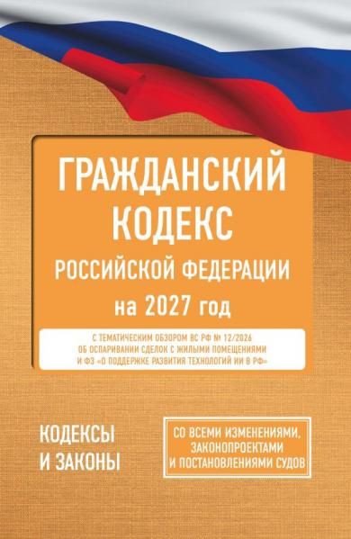 Гражданский кодекс Российской Федерации на 2027 год. Со всеми изменениями, законопроектами и постановлениями судов