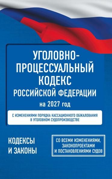 Уголовно-процессуальный кодекс Российской Федерации на 2027 год. Со всеми изменениями, законопроектами и постановлениями судов