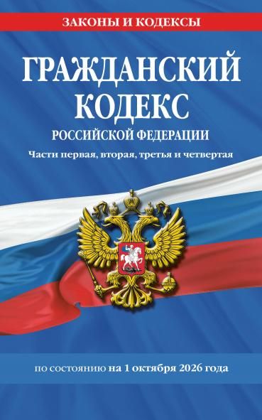 Гражданский кодекс РФ. Части первая, вторая, третья и четвертая по сост. на 01.10.26 ГК РФ