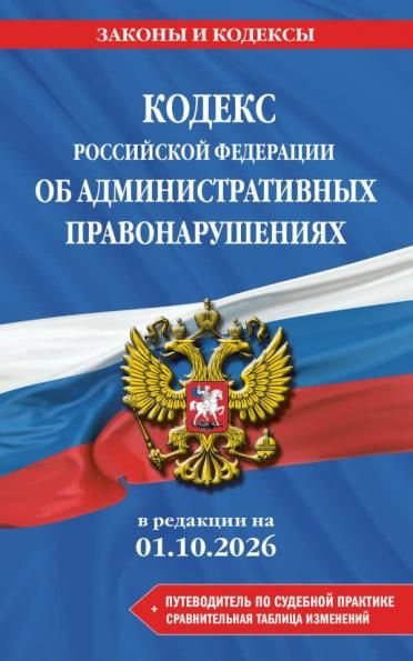 Кодекс Российской Федерации об административных правонарушениях. В ред. на 01.10.2026 с табл. изм. и указ. суд. практ. КоАП РФ