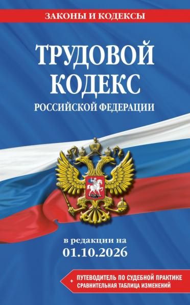 Трудовой кодекс РФ. В ред. на 01.10.26 с табл. изм. и указ. суд. практ. ТК РФ