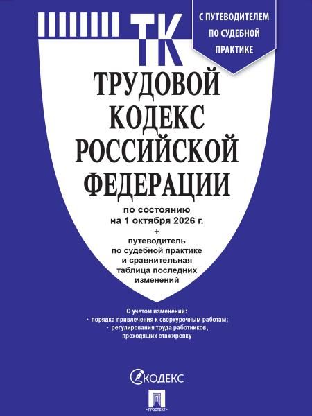 Трудовой кодекс РФ ТК РФ по сост. на 1.10.2026 с таблицей изменений и с путеводителем по судебной практике.-М.:Изд-во Проспект,2026. 251724