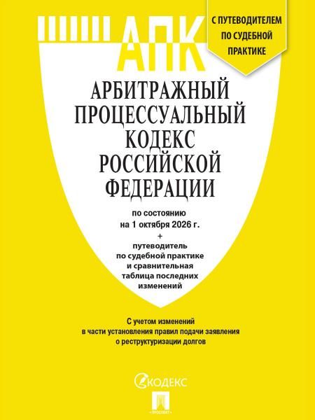 Арбитражный процессуальный кодекс РФ АПК РФ по сост. на 1.10.2026 с таблицей изменений и с путеводителем по судебной практике.-М.:Изд-во Проспект,20