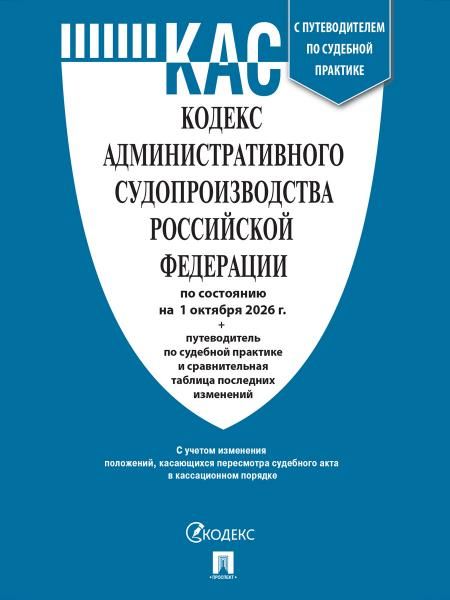 Кодекс административного судопроизводства РФ КАС РФ по сост. на 1.10.2026 с таблицей изменений и с путеводителем по судебной практике.-М.:Изд-во Про