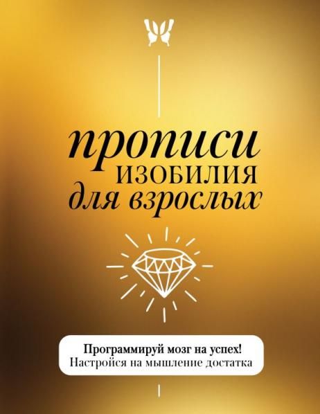 Прописи изобилия для взрослых. Программируй мозг на успех Настройся на мышление достатка