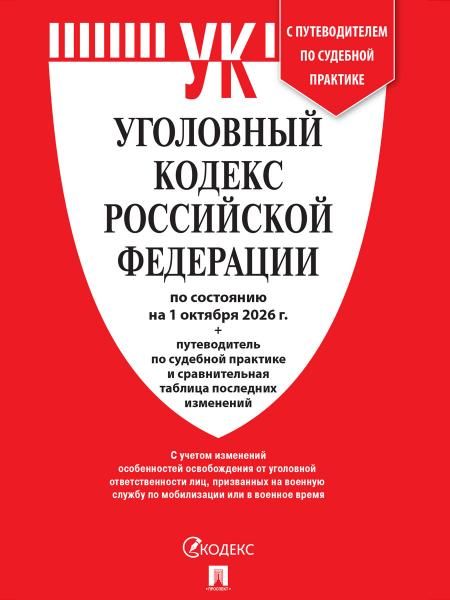 Уголовный кодекс РФ УК РФ по сост. на 1.10.2026 + путеводитель по судебной практике и сравнительная таблица последних изменений.-М.:Изд-во Проспект
