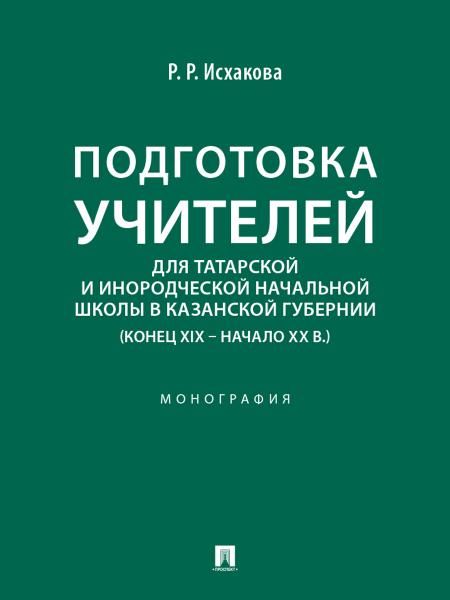 Подготовка учителей для татарской и инородческой начальной школы в Казанской губернии конец XIX начало ХХ в.. Монография.-М.:Проспект,2026.