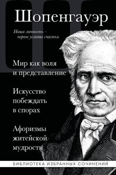 Артур Шопенгауэр. Мир как воля и представление. Искусство побеждать в спорах. Афоризмы житейской мудрости