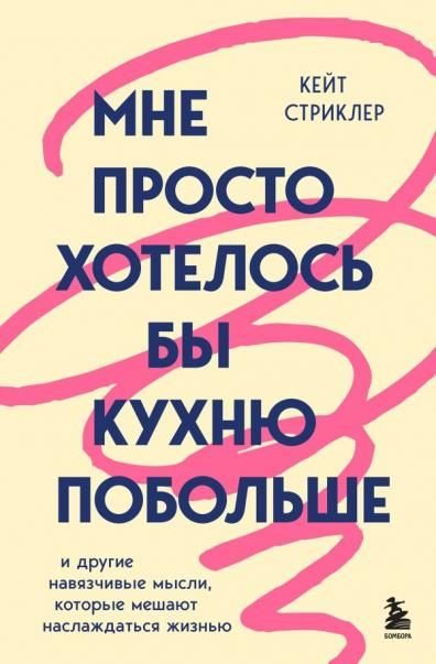 Мне просто хотелось бы кухню побольше. И другие навязчивые мысли, которые мешают наслаждаться жизнью
