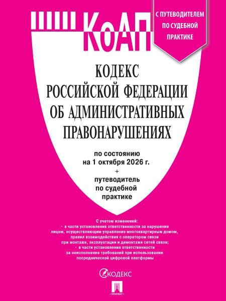 Кодекс РФ об административных правонарушениях КОАП РФ по сост. на 1.10.2026 с таблицей изменений и с путеводителем по судебной практике.-М.:Изд-во П