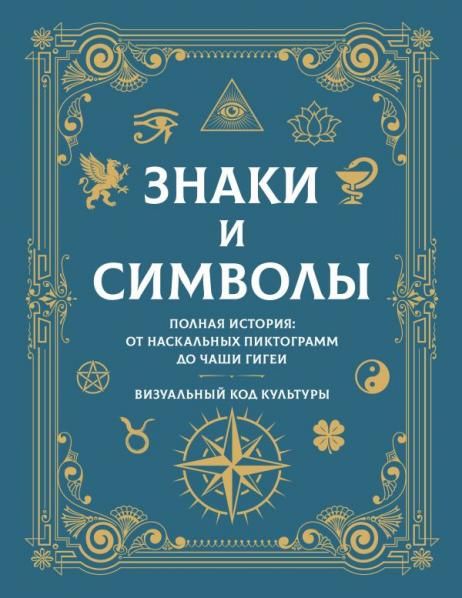Знаки и символы. Полная история: от наскальных пиктограмм до Чаши Гигеи - визуальный код культуры