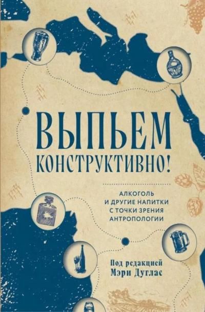 Выпьем коструктивно Алкоголь и другие напитки с точки зрения антропологии