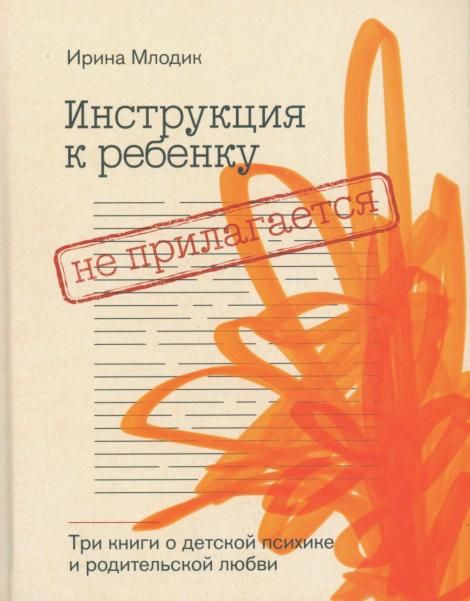 Инструкция к ребенку не прилагается. Три книги о детской психике и родительской любви