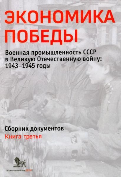 Экономика Победы. Военная промышленность СССР в ВОВ: 1943-1945 годы: сборник документов. В 3 кн. Кн. 3