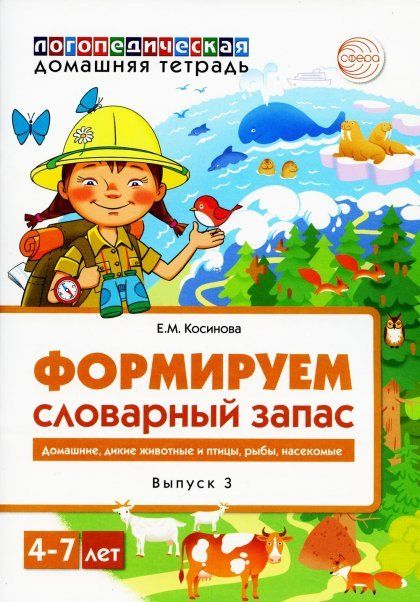Домашняя логопедическая тетрадь. Формируем словарный запас. Тетрадь 3: Домашние животные, дикие животные, животные холодных и жарких стран, дикие птицы, домашние птицы, насекомые, рыбы 4-7 лет