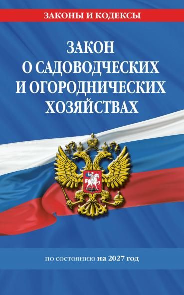 Закон о садоводческих и огороднических хозяйствах ФЗ по сост. на 2027 год 217 ФЗ