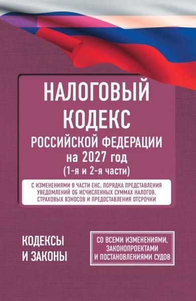 Налоговый кодекс Российской Федерации на 2027 год 1-я и 2-я части. Со всеми изменениями, законопроектами и постановлениями судов