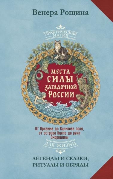Места силы загадочной России. От Аркаима до Куликова поля, от острова Буяна до реки Смородины легенды и сказки, ритуалы и обряды